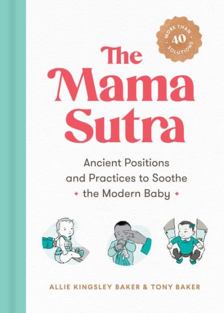 The Mama Sutra: Ancient Positions and Practices to Soothe the Modern Baby by Allie Kingsley Baker
