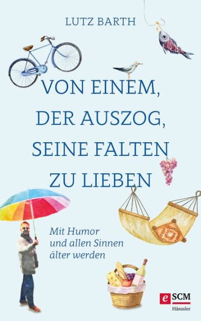 Von einem, der auszog, seine Falten zu lieben: Mit Humor und allen Sinnen älter werden by Lutz Barth