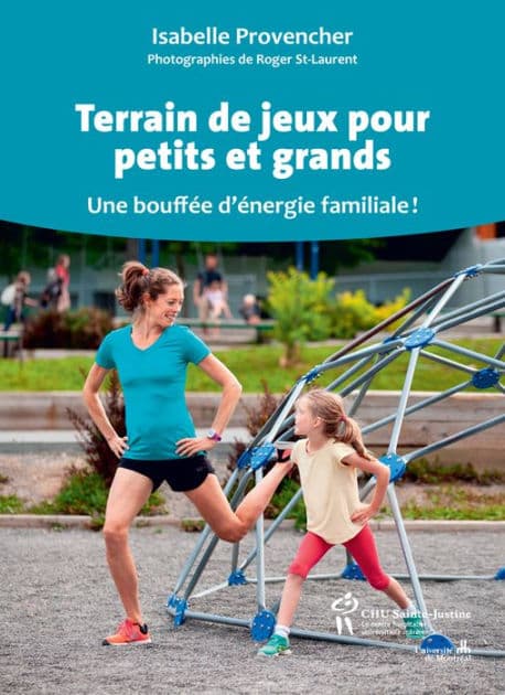 Terrain de jeux pour petits et grands: Une bouffée d'énergie familiale! by Isabelle Provencher