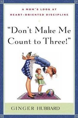 Don't Make Me Count to Three: A Mom's Look at Heart-Oriented Discipline by Hubbard