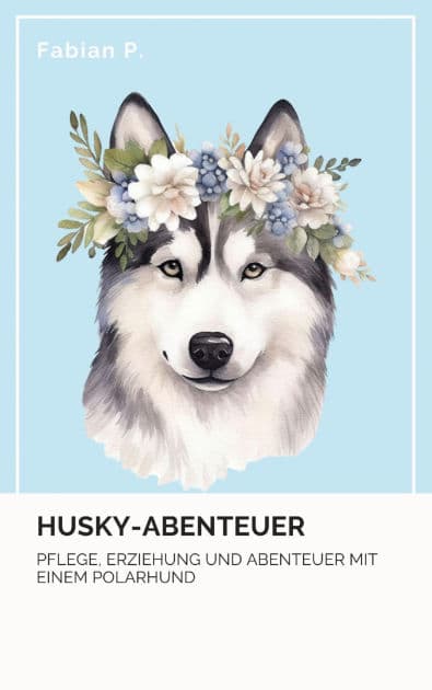 Husky Abenteuer: Pflege, Erziehung und Abenteuer mit einem Polarhund by Fabian Pscherer