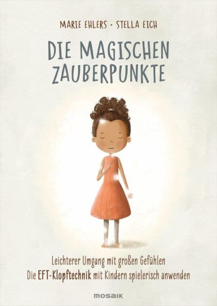 Die magischen Zauberpunkte: Leichterer Umgang mit großen Gefühlen - Die EFT-Klopftechnik mit Kindern spielerisch anwenden by Marie Ehlers