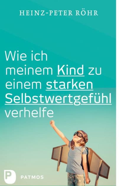 Wie ich meinem Kind zu einem starken Selbstwertgefühl verhelfe by Heinz-Peter Röhr