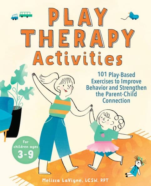 Play Therapy Activities: 101 Play-Based Exercises to Improve Behavior and Strengthen the Parent-Child Connection by Melissa LaVigne LCSW