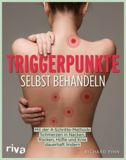 Triggerpunkte selbst behandeln: Mit der 4-Schritte-Methode Schmerzen in Nacken, Rücken, Hüfte und Knie dauerhaft lindern by Richard Finn
