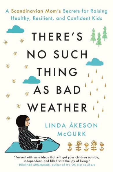 There's No Such Thing as Bad Weather: A Scandinavian Mom's Secrets for Raising Healthy, Resilient, and Confident Kids (from Friluftsliv to Hygge) by Linda Åkeson McGurk