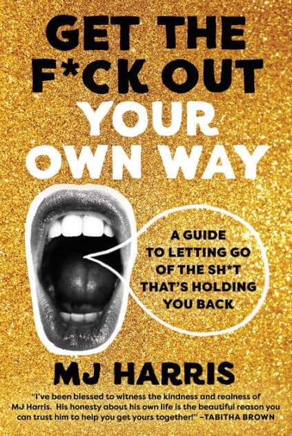 Get The F*ck Out Your Own Way: A Guide to Letting Go of the Sh*t that's Holding You Back by MJ Harris