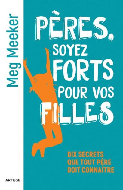 Pères, soyez forts pour vos filles: Dix secrets que tout père doit connaître by Meg Meeker