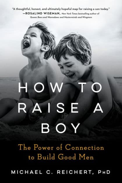 How To Raise A Boy: The Power of Connection to Build Good Men by Michael C. Reichert