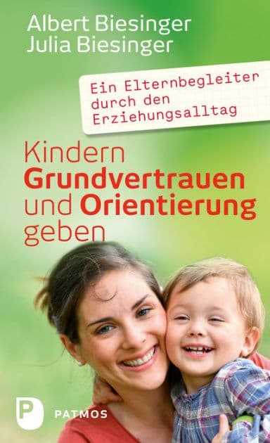 Kindern Grundvertrauen und Orientierung geben: Ein Elternbegleiter durch den Erziehungsalltag by Albert Biesinger
