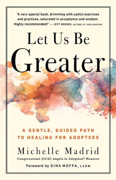 Let Us Be Greater: A Gentle, Guided Path to Healing for Adoptees by Michelle Madrid
