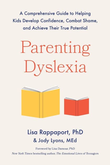 Parenting Dyslexia: A Comprehensive Guide to Helping Kids Develop Confidence, Combat Shame, and Achieve Their True Potential by Lisa Rappaport