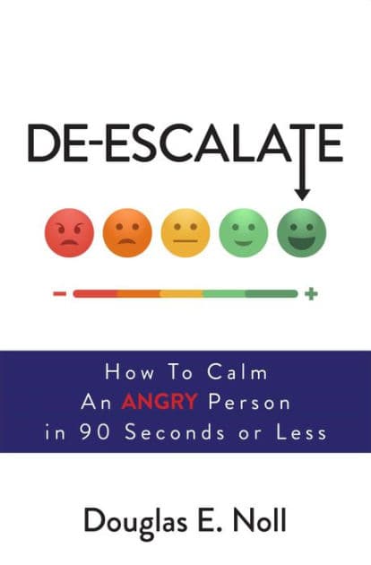 De-Escalate: How to Calm an Angry Person in 90 Seconds or Less by Douglas E. Noll