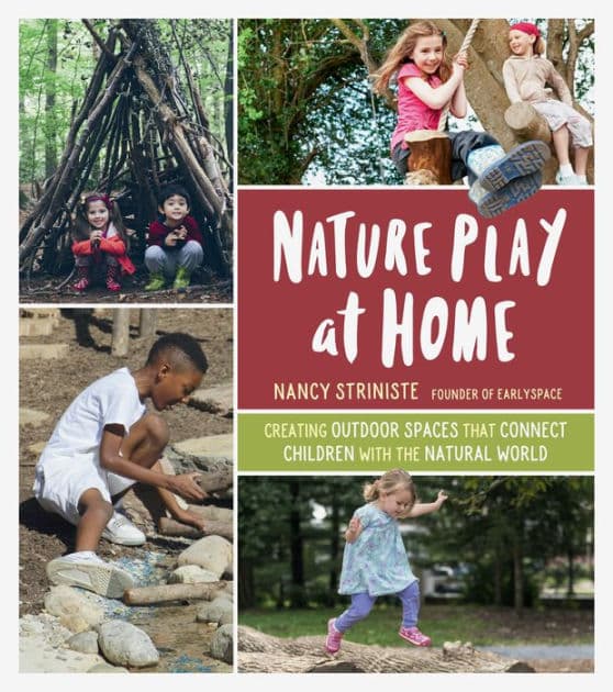 Nature Play at Home: Creating Outdoor Spaces that Connect Children with the Natural World by Nancy Striniste