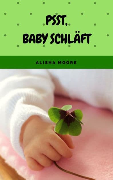 Psst, Baby schläft: Sanfter Babyschlaf ist (k)ein Kinderspiel (Babyschlaf-Ratgeber: Tipps zum Einschlafen & Durchschlafen im 1. Lebensjahr) by Alisha Moore