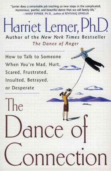 The Dance of Connection: How to Talk to Someone When You're Mad, Hurt, Scared, Frustrated, Insulted, Betrayed, or Desperate by Harriet Lerner