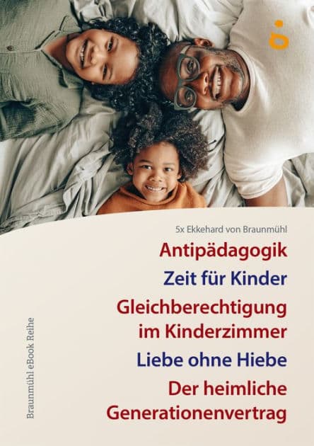 5x Ekkehard von Braunmühl: Zeit für Kinder. Antipädagogik, Gleichberechtigung im Kinderzimmer, Liebe ohne Hiebe, Der heimliche Generationenvertrag by Ekkehard von Braunmühl
