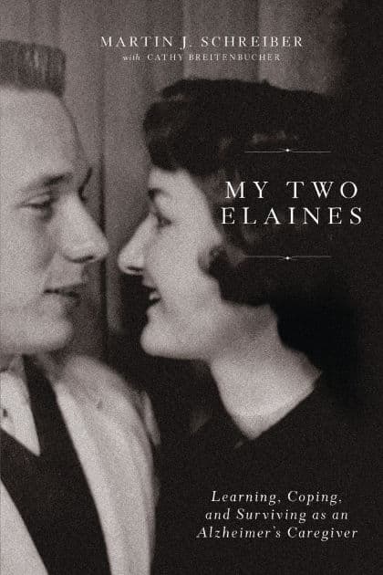 My Two Elaines: Learning, Coping, and Surviving as an Alzheimer's Caregiver by Martin J Schreiber