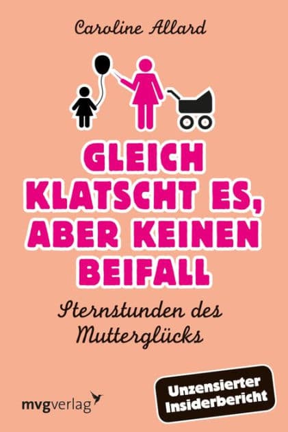 Gleich klatscht es, aber keinen Beifall: Sternstunden des Mutterglücks by Caroline Allard