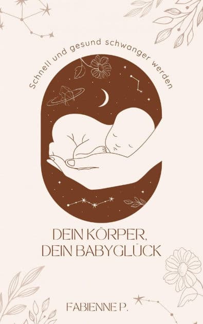 Dein Körper, dein Babyglück: Schnell und gesund schwanger werden by Fabienne P.