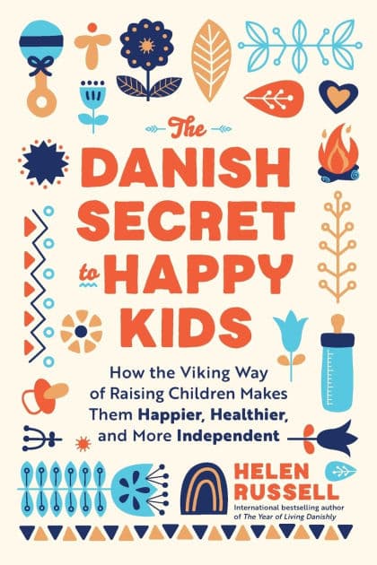 The Danish Secret to Happy Kids: How the Viking Way of Raising Children Makes Them Happier, Healthier, and More Independent by Helen Russell