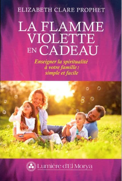 La Flamme violette en cadeau: Enseigner la spiritualité à votre famille : simple et facile by Elizabeth Clare Prophet