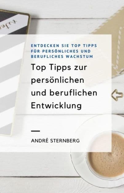 Top Tipps zur persönlichen und beruflichen Entwicklung: Entdecken Sie Top Tipps für persönliches und berufliches Wachstum by Andre Sternberg