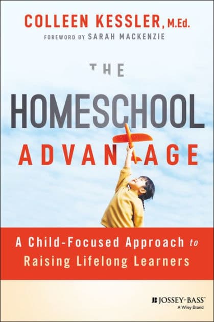The Homeschool Advantage: A Child-Focused Approach to Raising Lifelong Learners by Colleen Kessler