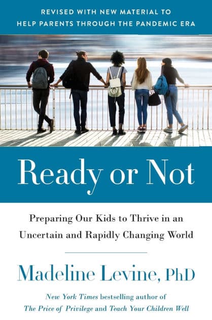 Ready or Not: Preparing Our Kids to Thrive in an Uncertain and Rapidly Changing World by Madeline Levine PhD
