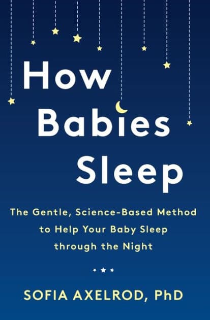 How Babies Sleep: The Gentle, Science-Based Method to Help Your Baby Sleep Through the Night by Sofia Axelrod PhD
