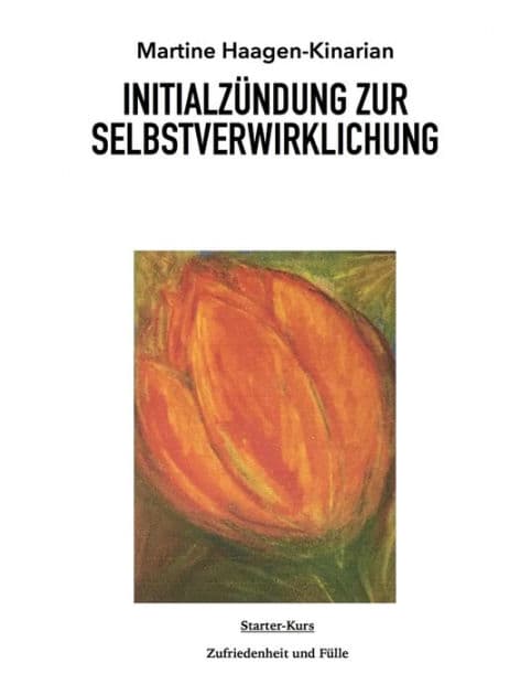 INITIALZÜNDUNG ZUR SELBSTVERWIRKLICHUNG: Starter-Kurs Zufriedenheit und Fülle by MARTINE HAAGEN-KINARIAN