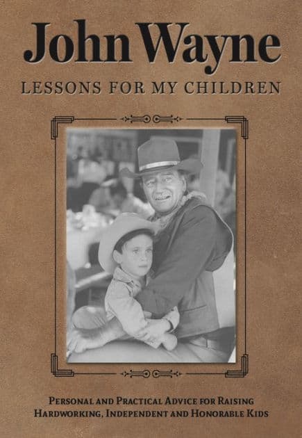 John Wayne: Lessons for My Children: Personal and Practical Advice for Raising Hardworking, Independent and Honorable Kids by Editors of the Official John Wayne Magazine