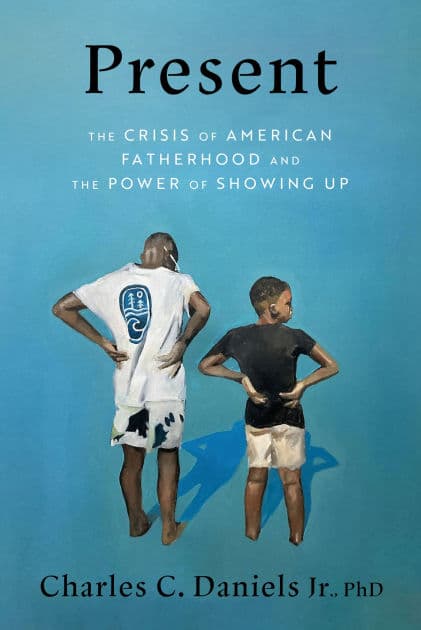 Present: The Crisis of American Fatherhood and the Power of Showing Up by Charles C. Daniels Jr.