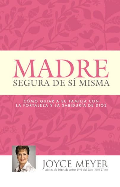 Madre segura de sí misma: Como guiar a su familia con la fortaleza y la sabiduria de Dios by Joyce Meyer
