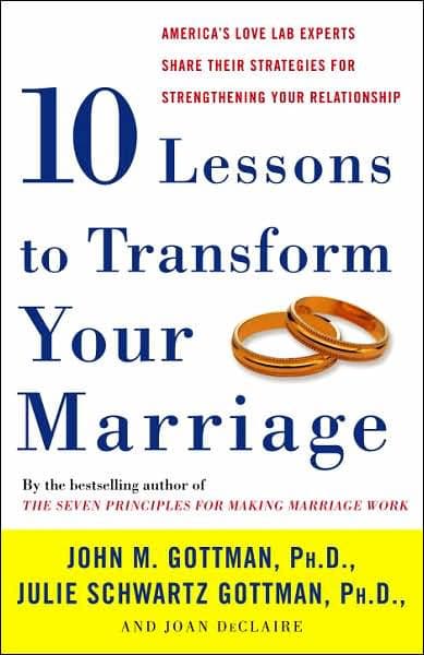 Ten Lessons to Transform Your Marriage: America's Love Lab Experts Share Their Strategies for Strengthening Your Relationship by John Gottman PhD