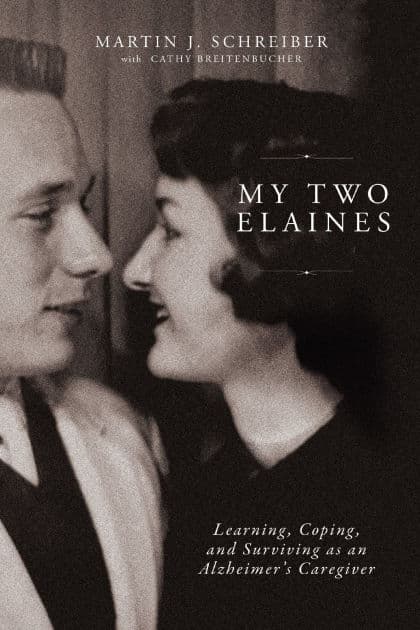 My Two Elaines: Learning, Coping, and Surviving as an Alzheimer's Caregiver by Martin J Schreiber