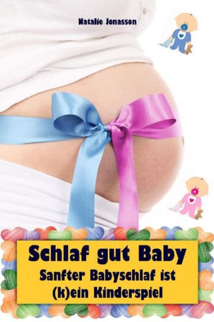Schlaf gut Baby: Sanfter Babyschlaf ist (k)ein Kinderspiel (Babyschlaf-Ratgeber: Tipps zum Einschlafen und Durchschlafen im 1. Lebensjahr) by Natalie Jonasson