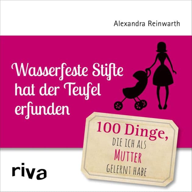 Wasserfeste Stifte hat der Teufel erfunden: 100 Dinge, die ich als Mutter gelernt habe by Alexandra Reinwarth