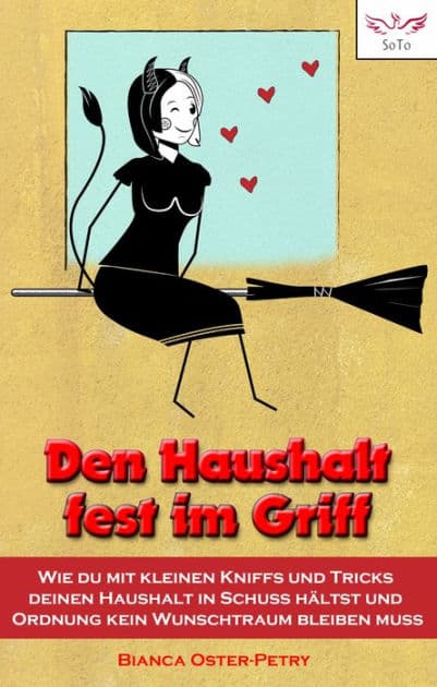 Den Haushalt fest im Griff: Wie du mit kleinen Kniffs und Tricks deinen Haushalt in Schuss hältst und Ordnung kein Wunschtraum bleiben muss by Bianca Oster-Petry