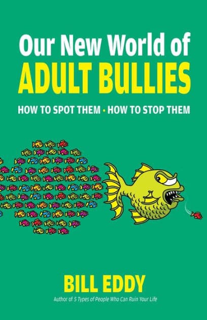 Our New World of Adult Bullies: How to Spot Them - How to Stop Them by Bill Eddy