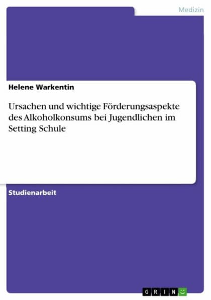 Ursachen und wichtige Förderungsaspekte des Alkoholkonsums bei Jugendlichen im Setting Schule by Helene Warkentin