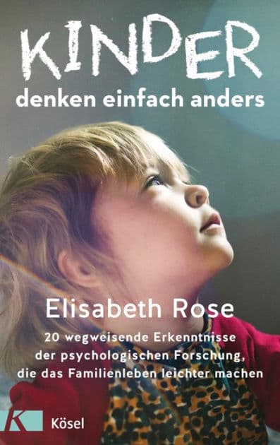 Kinder denken einfach anders: 20 wegweisende Erkenntnisse der psychologischen Forschung, die das Familienleben leichter machen by Elisabeth Rose