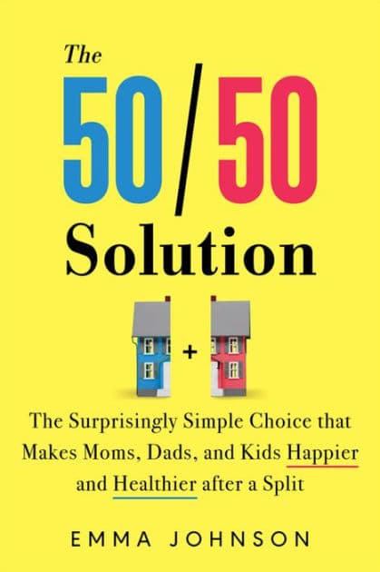 The 50/50 Solution: The Surprisingly Simple Choice that Makes Moms, Dads, and Kids Happier and Healthier after a Split by Emma Johnson