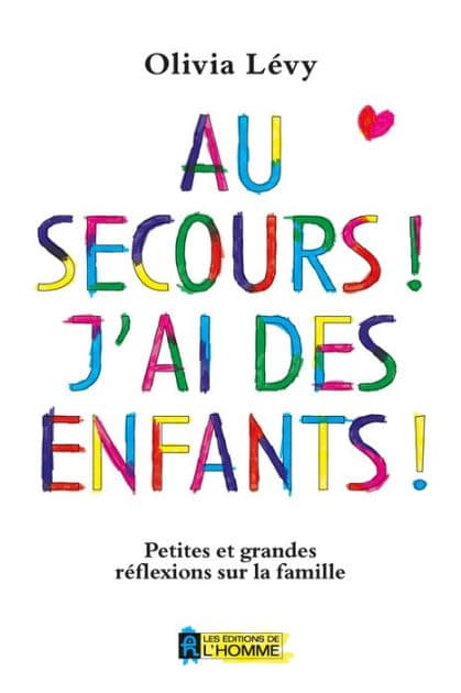 Au secours! J'ai des enfants!: Petites et grandes réflexions sur la famille by Olivia Lévy