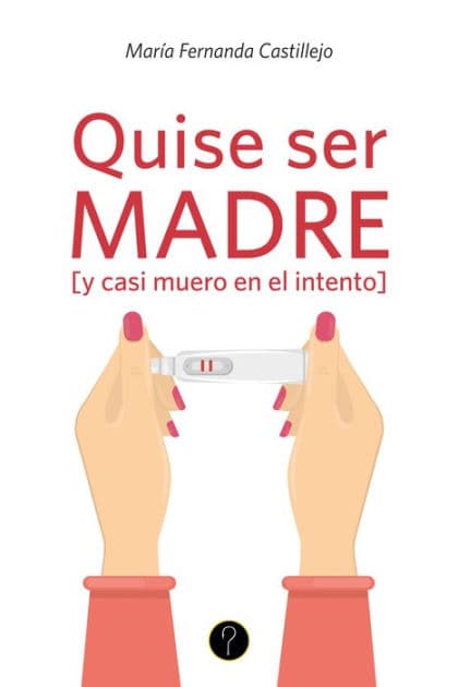 Quise ser madre [y casi muero en el intento] by María Fernanda Castillejo