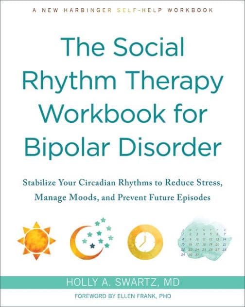 The Social Rhythm Therapy Workbook for Bipolar Disorder: Stabilize Your Circadian Rhythms to Reduce Stress, Manage Moods, and Prevent Future Episodes by Holly A. Swartz MD