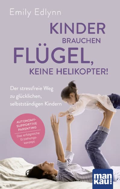 Kinder brauchen Flügel, keine Helikopter!: Der stressfreie Weg zu glücklichen, selbstständigen Kindern. Autonomy-Supportive Parenting - das erfolgreiche Erziehungskonzept by Emily Edlynn