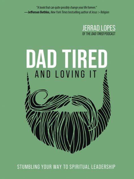 Dad Tired and Loving It: Stumbling Your Way to Spiritual Leadership by Jerrad Lopes