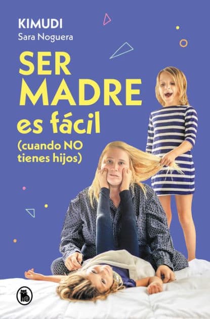 Ser madre es fácil (cuando no tienes hijos): Disfruta de una maternidad real, sin culpas ni perfección by Sara Noguera (Kimudi)