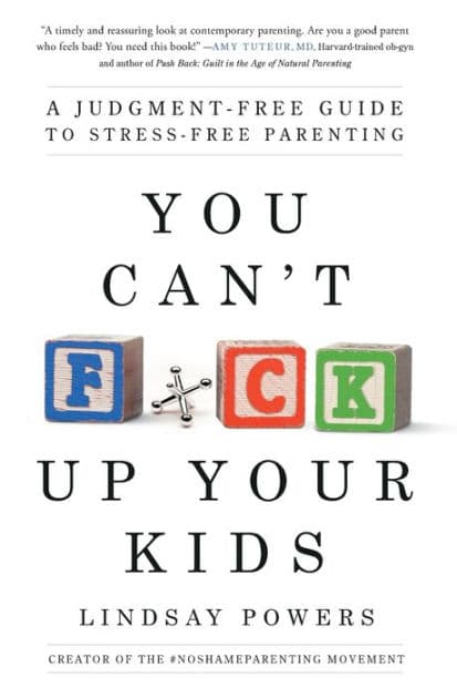 You Can't F*ck Up Your Kids: A Judgment-Free Guide to Stress-Free Parenting by Lindsay Powers